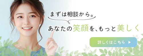 まずは相談から。あなたの笑顔を、もっと美しく